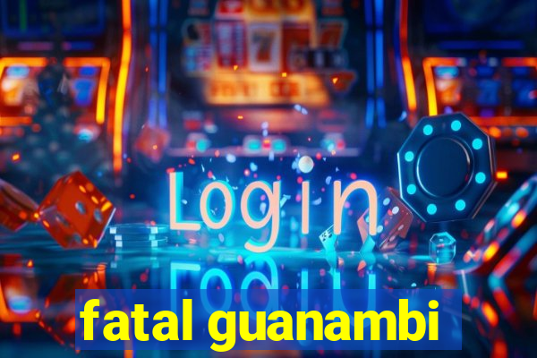 fatal guanambi